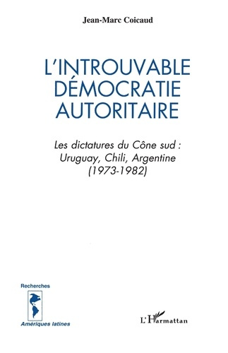 L'introuvable démocratie autoritaire. Les dictatures du Cône sud : Uruguay, Chili, Argentine (1973-1