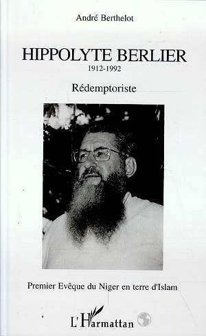 Hyppolyte Berlier 1912-1992. Rédemptoriste - Premier Evèque du Niger en terre d'islam