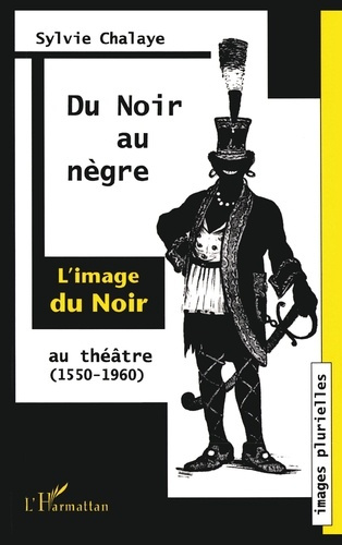 DU NOIR AU NEGRE : L'IMAGE DU NOIR AU THEATRE. De Marguerite de Navarre à Jean Genet (1550-1960)