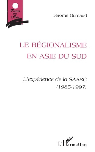 LE REGIONALISME EN ASIE DU SUD. L'expérience de la SAARC (1985-1997)