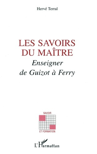 Les savoirs du maître. Enseigner de Guizot à Ferry