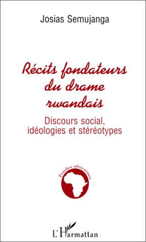 RECITS FONDATEURS DU DRAME RWANDAIS. Discours social, idéologies et stéréotypes