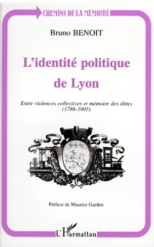 L'IDENTITE POLITIQUE DE LYON. Entre violences collectives et mémoires des élites (1786-1905)
