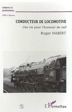 CONDUCTEUR DE LOCOMOTIVE. Une vie pour l'honneur du rail