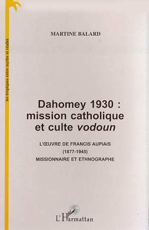 Dahomey 1930 : mission catholique et culte vodoun. L'?uvre de Francis Aupiais (1877-1945) missionnai