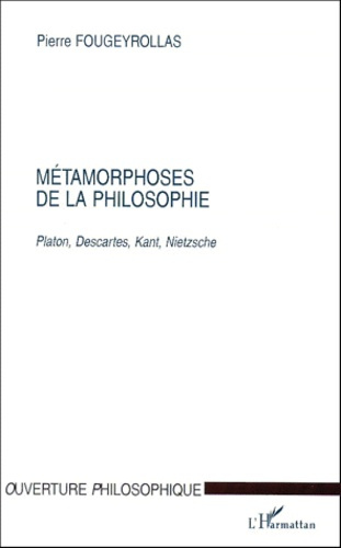 METAMORPHOSES DE LA PHILOSOPHIE. Platon, Descartes, Kant, Nietzsche