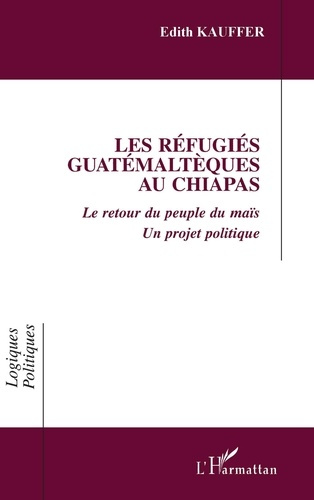 Les réfugiés guatémaltèques au Chiapas. Le retour du peuple du maïs, un projet politique