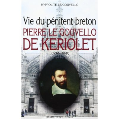 Vie du pénitent breton. Pierre le Gouvello de Keriolet (1602-1660)