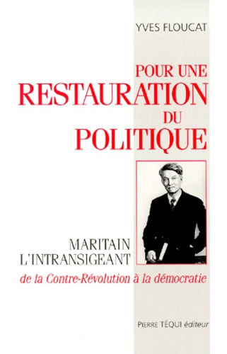 POUR UNE RESTAURATION DU POLITIQUE. Maritain l'intransigeant, de la contre-révolution à la démocrati