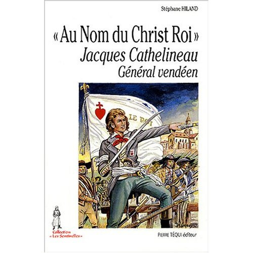 A nom du Christ Roi. Jacques Cathelineau, Général vendéen