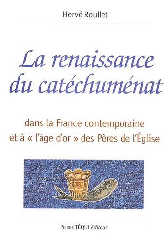 La renaissance du catéchuménat. Dans la France contemporaine et à "l'âge d'or" des Pères de l'Eglise