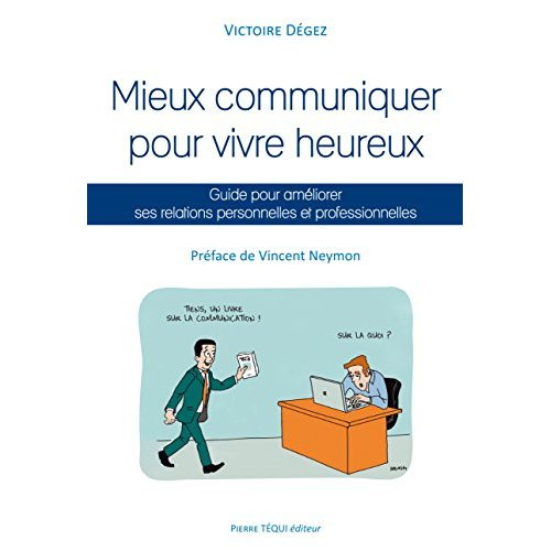 Mieux communiquer pour vivre heureux. Guide pour améliorer ses relations personnelles et professionn