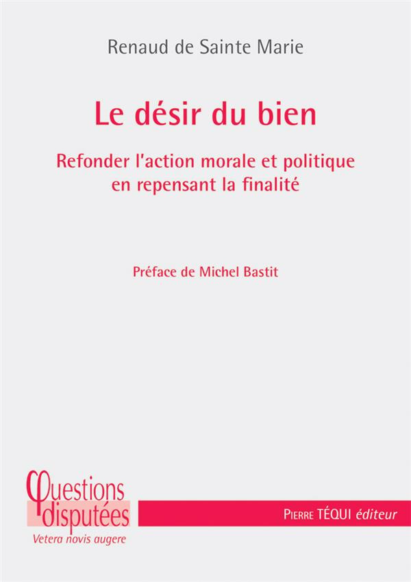 Le désir du bien. Refonder l’action morale et politique en repensant la finalité