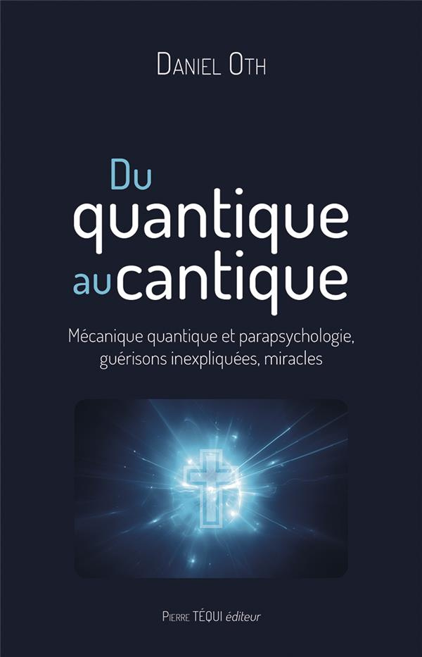 Du quantique au cantique. Mécanique quantique et parapsychologie, guérisons inexpliquées, miracles