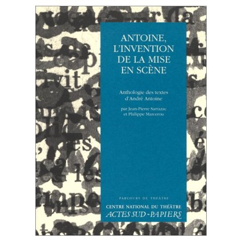 ANTOINE, L'INVENTION DE LA MISE EN SCENE. Anthologie des textes d'André Antoine