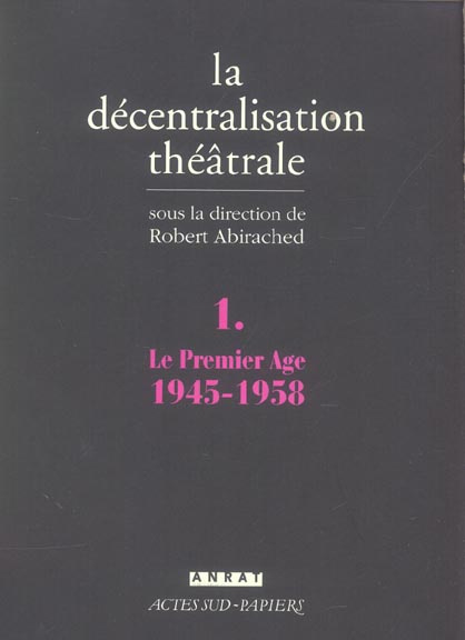 La Décentralisation théâtrale. Volume 1, Le premier Age : 1945-1958