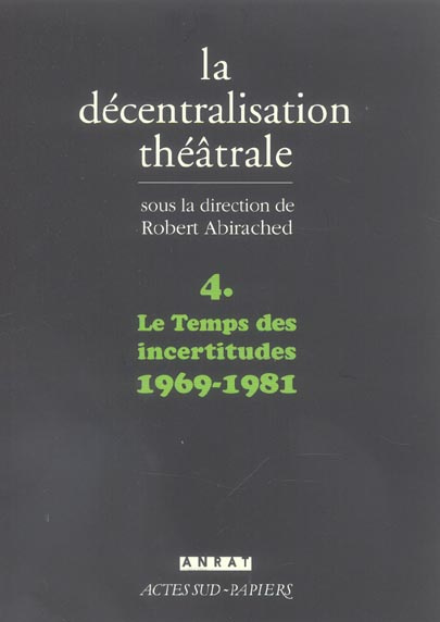 La Décentralisation théâtrale. Volume 4, Le Temps des incertitudes : 1969-1981