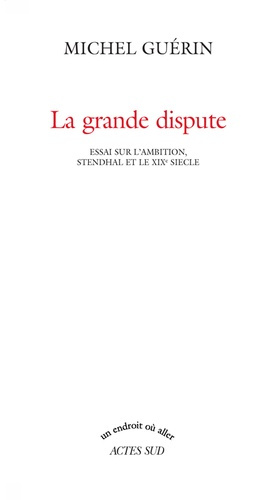 La grande dispute. Essai sur l'ambition, Stendhal et le XIXe siècle