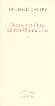 Notre vie s'use en transfigurations