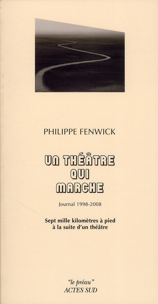 Un théâtre qui marche, journal 1998-2008. Sept mille kilomètres à pied à la suite d'un théâtre
