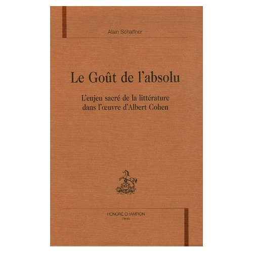 LE GOUT DE L'ABSOLU. L'ENJEU SACRE DE LA LITTERATURE DANS L'OEUVRE D'ALBERT COHEN.