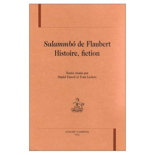 SALAMMBO DE FLAUBERT. HISTOIRE, FICTION. TEXTES REUNIS PAR DANIEL FAUVEL ET YVAN LECLERC.