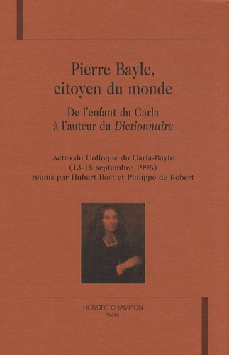 PIERRE BAYLE, CITOYEN DU MONDE. DE L'ENFANT DU CARLA A L'AUTEUR DU DICTIONNAIRE.