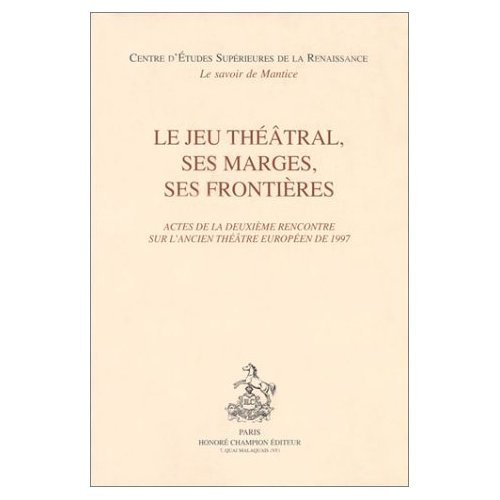 JEU THEATRAL, SES MARGES, SES FRONTIERES. ACTES DE LA DEUXIEME RENCONTRE SUR L'ANCIEN THEATRE