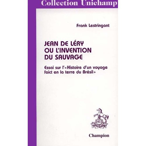 JEAN DE LERY OU L'INVENTION DU SAUVAGE. ESSAI SUR L'HISTOIRE D'UN VOYAGE FAICT EN LA TERRE DU BRES