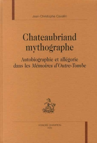 CHATEAUBRIAND MYTHOGRAPHE. AUTOBIOGRAPHIE ET ALLEGORIE DANS LES MEMOIRES D'OUTRE-TOMBE.