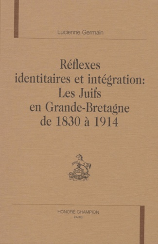 REFLEXES IDENTITAIRES ET INTEGRATION : LES JUIFS EN GRANDE BRETAGNE DE 1830 A 1914. PREFACE DE ROLA