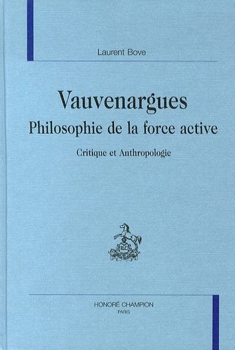 VAUVENARGUES. PHILOSOPHIE DE LA FORCE ACTIVE. CRITIQUE ET ANTHROPOLOGIE. TEXTES EDITES PAR LAURENT B