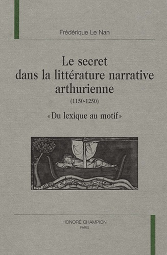 LE SECRET DANS LA LITTERATURE NARRATIVE ARTHURIENNE (1150-1250). DU LEXIQUE AU MOTIF.