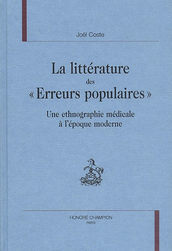 LA LITTERATURE DES ERREURS POPULAIRES. UNE ETHNOGRAPHIE MEDICALE A L'EPOQUE MODERNE.