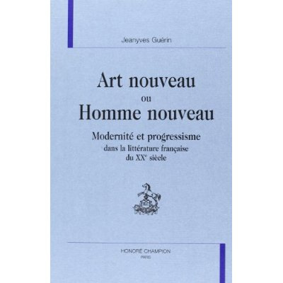 ART NOUVEAU OU HOMME NOUVEAU. MODERNITE ET PROGRESSISME DANS LA LITTERATURE FRANCAISE DU XXE SIECLE