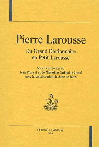 PIERRE LAROUSSE. DU GRAND DICTIONNAIRE AU PETIT LAROUSSE.