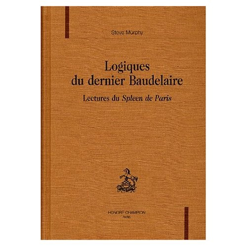 LOGIQUES DU DERNIER BAUDELAIRE. LECTURES DU SPLEEN DE PARIS.