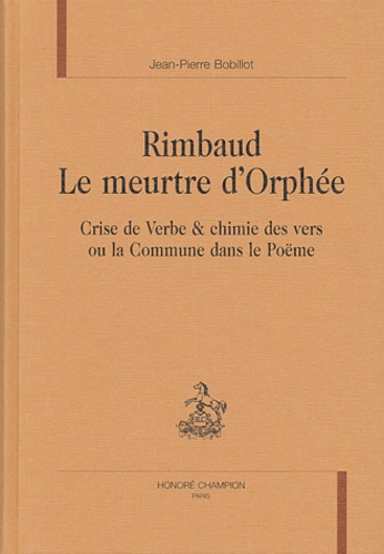 RIMBAUD. LE MEURTRE D'ORPHEE. CRISE DE VERBE ET CHIMIE DES VERS OU LA COMMUNE DANS LE POEME.