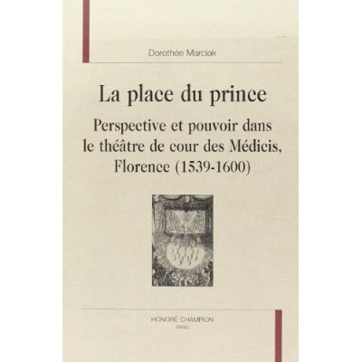 LA PLACE DU PRINCE. PERSPECTIVE ET POUVOIR DANS LE THEATRE DE COUR DES MEDICIS. FLORENCE (1539-1600