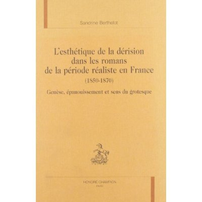 L'ESTHETIQUE DE LA DERISION DANS LES ROMANS DE LA PERIODE REALISTE (1850-1870. GENESE, EPANOUISSEME