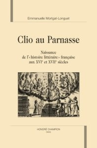 CLIO AU PARNASSE. NAISSANCE DE L'HISTOIRE LITTERAIRE FRANCAISE AUX XVIE ET XVIIE SIECLES.