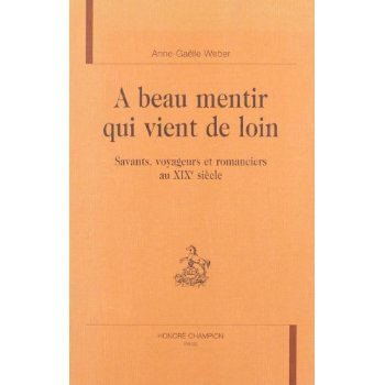 A BEAU MENTIR QUI VIENT DE LOIN. SAVANTS, VOYAGEURS ET ROMANCIERS AU XIXE SIECLE.