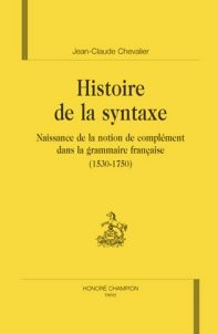 HISTOIRE DE LA SYNTAXE. NAISSANCE DE LA NOTION DE COMPLEMENT DANS LA GRAMMAIRE FRANCAISE (1530-1750