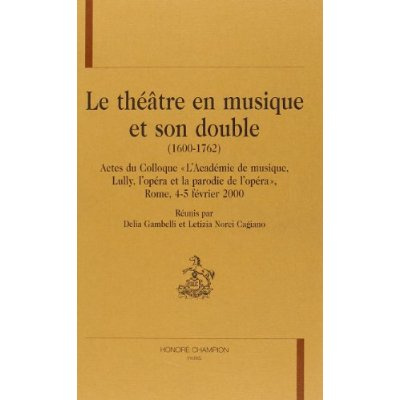 LE THEATRE EN MUSIQUE ET SON DOUBLE (1600-1762). ACTES DU COLLOQUE L'ACADEMIE DE MUSIQUE, LULLY, L'