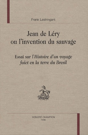 JEAN DE LERY OU L'INVENTION DU SAUVAGE. ESSAI SUR L'HISTOIRE D'UN VOYAGE FAICT EN LA TERRE DU BRESI