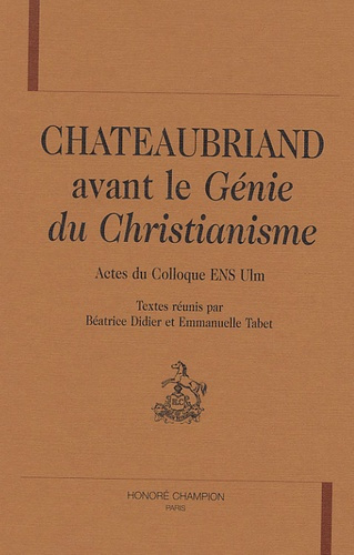 CHATEAUBRIAND AVANT LE GENIE DU CHRISTIANISME. ACTES DU COLLOQUE ENS ULM.