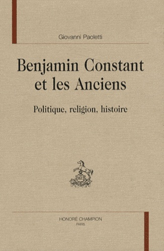 BENJAMIN CONSTANT ET LES ANCIENS. POLITIQUE, RELIGION, HISTOIRE.