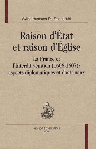 RAISON D'ETAT ET RAISON D'EGLISE. LA FRANCE ET L'INTERDIT VENITIEN (1606-1607)