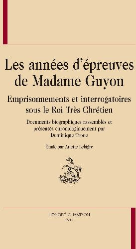 ANNEES D'EPREUVES DE MADAME GUYON. EMPRISONNEMENTS ET INTERROGATOIRES SOUS LES ROIS TRES CHRETIENS