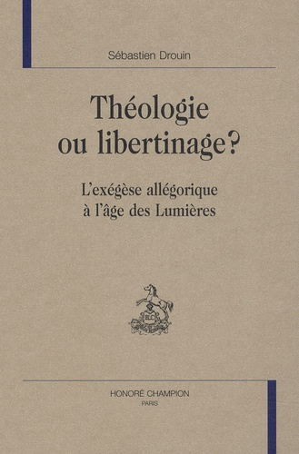 THEOLOGIE OU LIBERTINAGE ? L'EXEGESE ALLEGORIQUE A L'AGE DES LUMIERES.